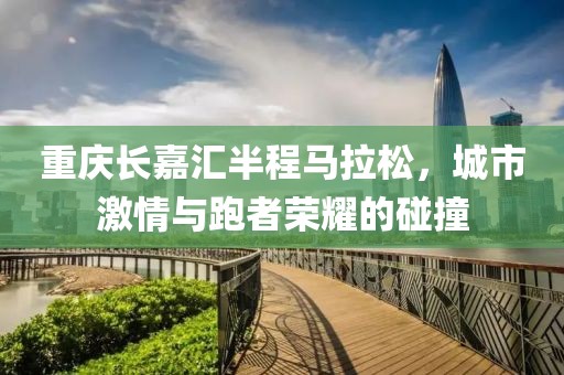重庆长嘉汇半程马拉松，城市激情与跑者荣耀的碰撞