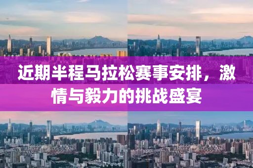 近期半程马拉松赛事安排，激情与毅力的挑战盛宴