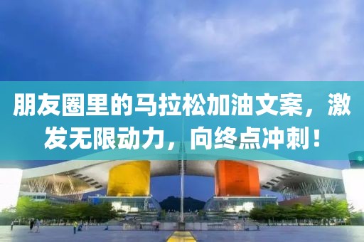 朋友圈里的马拉松加油文案，激发无限动力，向终点冲刺！