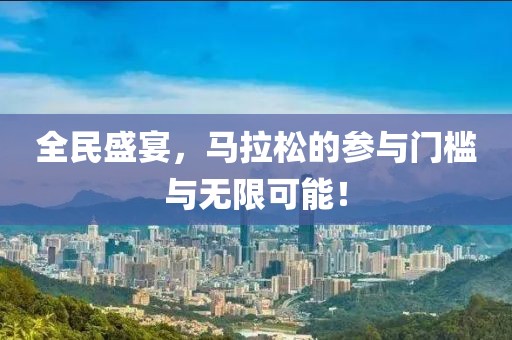 全民盛宴，马拉松的参与门槛与无限可能！