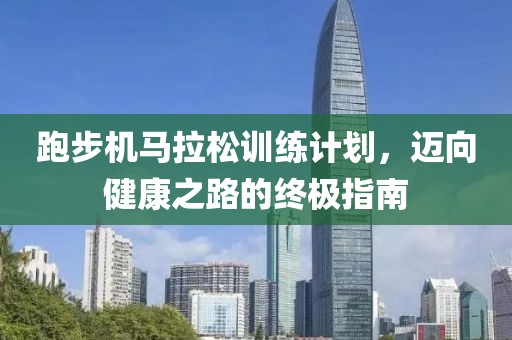 跑步机马拉松训练计划，迈向健康之路的终极指南