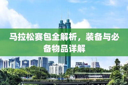马拉松赛包全解析，装备与必备物品详解