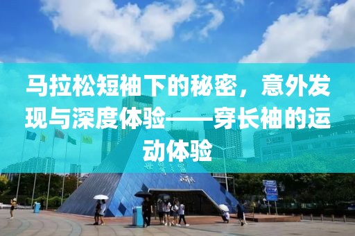 马拉松短袖下的秘密，意外发现与深度体验——穿长袖的运动体验