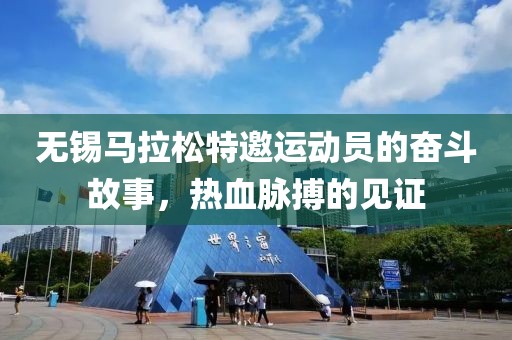 无锡马拉松特邀运动员的奋斗故事，热血脉搏的见证