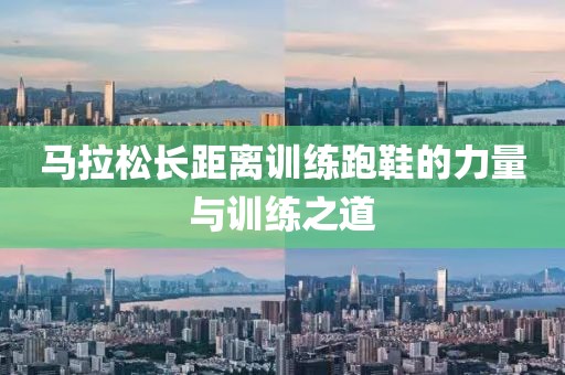 马拉松长距离训练跑鞋的力量与训练之道