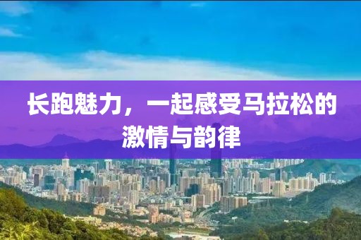 长跑魅力，一起感受马拉松的激情与韵律