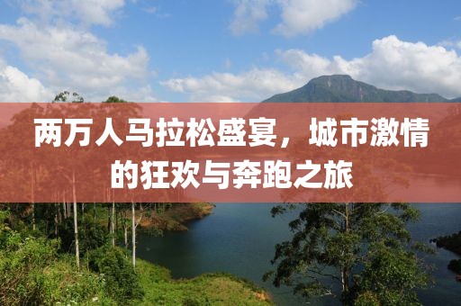 两万人马拉松盛宴，城市激情的狂欢与奔跑之旅