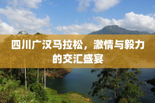 四川广汉马拉松，激情与毅力的交汇盛宴
