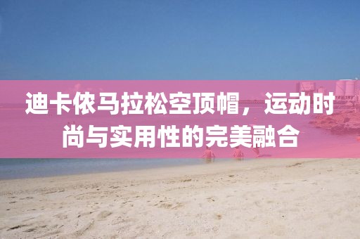 迪卡侬马拉松空顶帽，运动时尚与实用性的完美融合