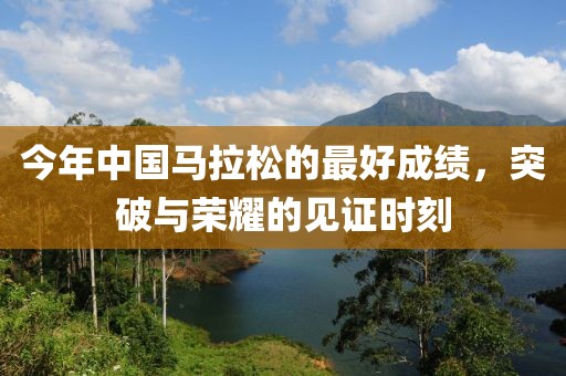 今年中国马拉松的最好成绩，突破与荣耀的见证时刻