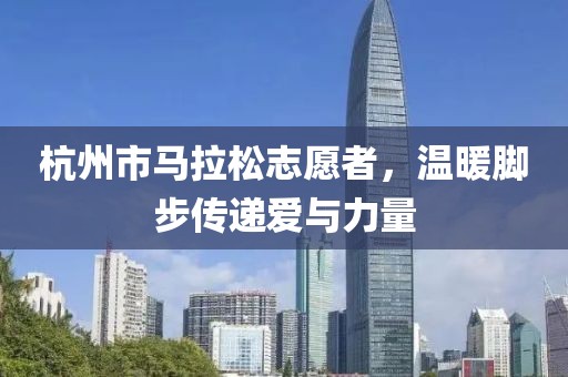 杭州市马拉松志愿者，温暖脚步传递爱与力量