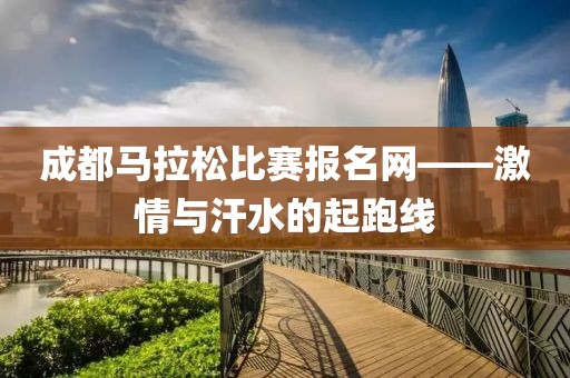 成都马拉松比赛报名网——激情与汗水的起跑线