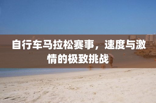 自行车马拉松赛事，速度与激情的极致挑战