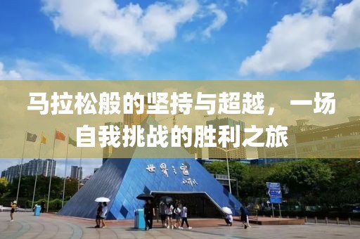 马拉松般的坚持与超越，一场自我挑战的胜利之旅
