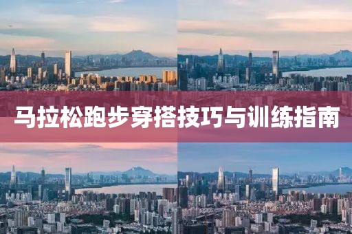 马拉松跑步穿搭技巧与训练指南