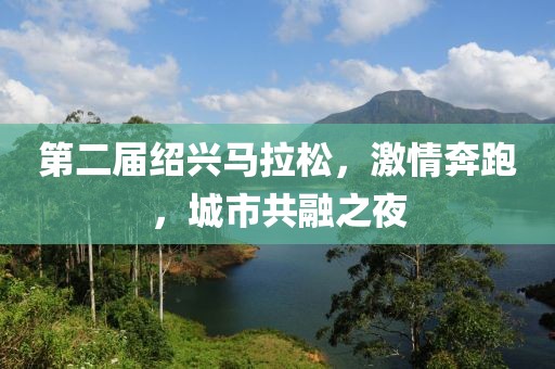 第二届绍兴马拉松，激情奔跑，城市共融之夜