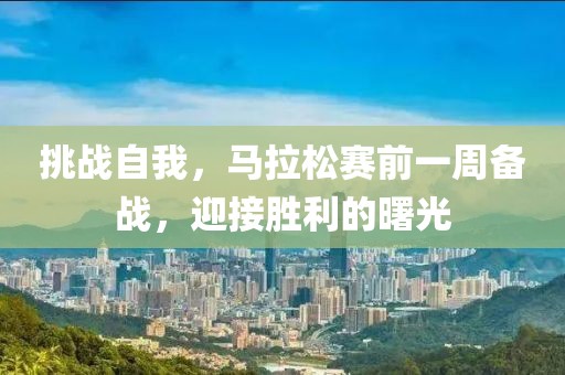 挑战自我，马拉松赛前一周备战，迎接胜利的曙光