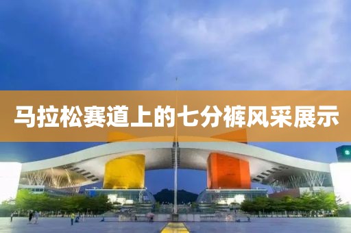 马拉松赛道上的七分裤风采展示