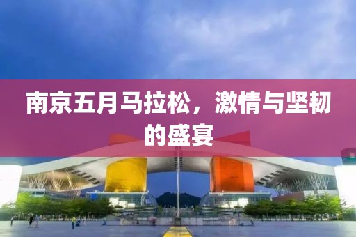 南京五月马拉松，激情与坚韧的盛宴