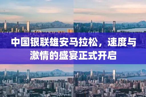 中国银联雄安马拉松，速度与激情的盛宴正式开启