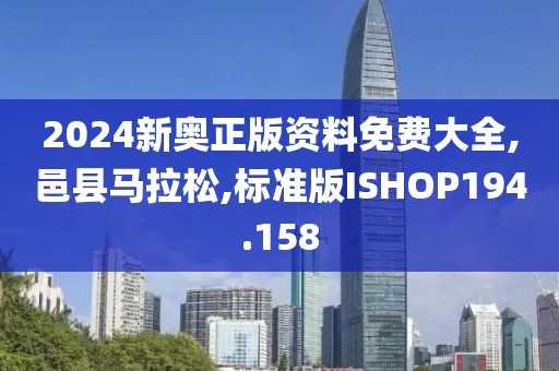 2024新奥正版资料免费大全,邑县马拉松,标准版ISHOP194.158
