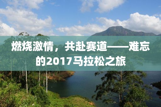 燃烧激情，共赴赛道——难忘的2017马拉松之旅