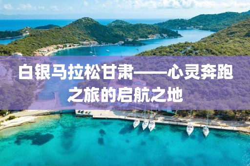白银马拉松甘肃——心灵奔跑之旅的启航之地