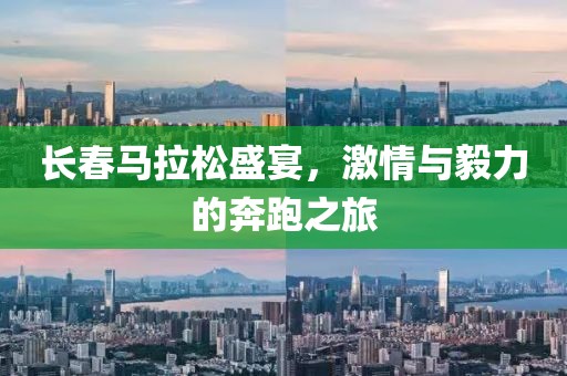 长春马拉松盛宴，激情与毅力的奔跑之旅