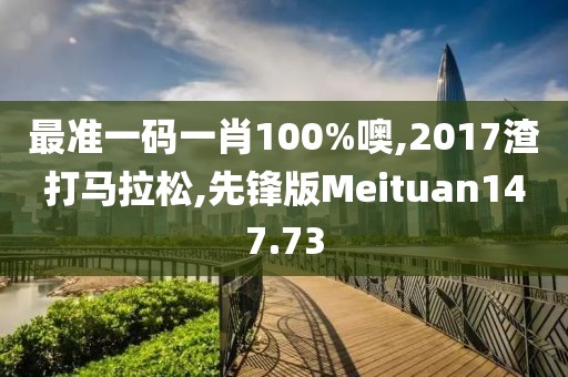 最准一码一肖100%噢,2017渣打马拉松,先锋版Meituan147.73