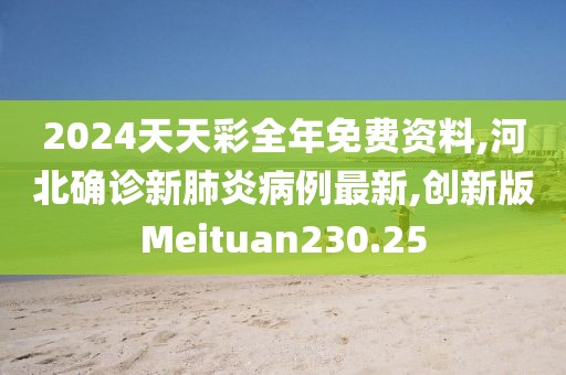 2024天天彩全年免费资料,河北确诊新肺炎病例最新,创新版Meituan230.25