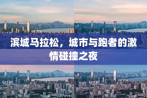 滨城马拉松，城市与跑者的激情碰撞之夜
