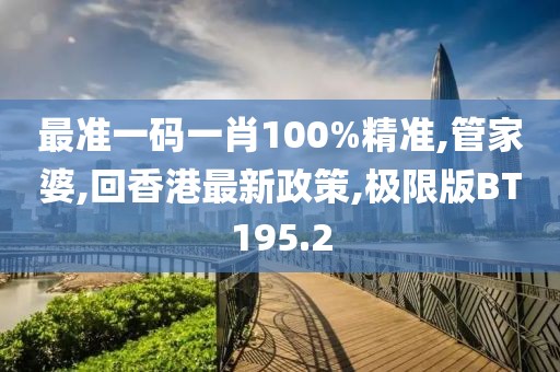 最准一码一肖100%精准,管家婆,回香港最新政策,极限版BT195.2