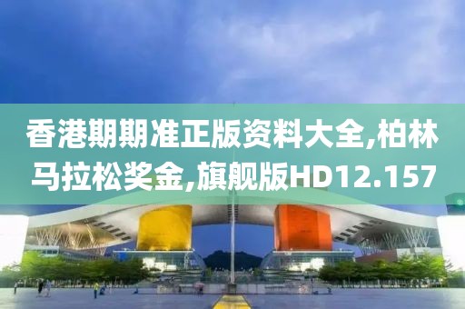 香港期期准正版资料大全,柏林马拉松奖金,旗舰版HD12.157