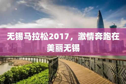 无锡马拉松2017，激情奔跑在美丽无锡