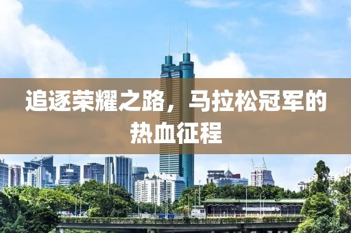 追逐荣耀之路，马拉松冠军的热血征程