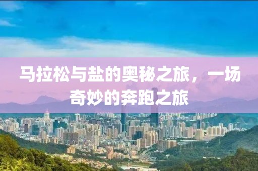马拉松与盐的奥秘之旅，一场奇妙的奔跑之旅