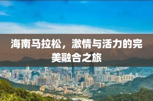 海南马拉松，激情与活力的完美融合之旅