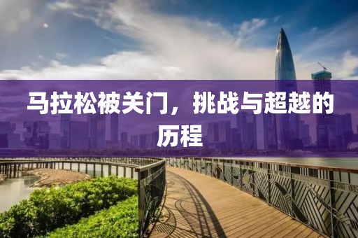 马拉松被关门，挑战与超越的历程