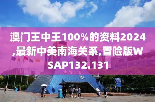 澳门王中王100%的资料2024,最新中美南海关系,冒险版WSAP132.131