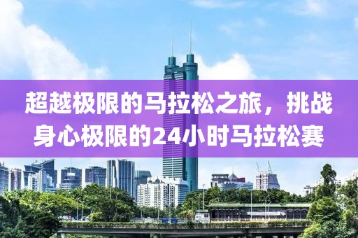 超越极限的马拉松之旅，挑战身心极限的24小时马拉松赛