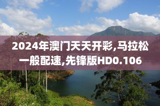 2024年澳门天天开彩,马拉松一般配速,先锋版HD0.106