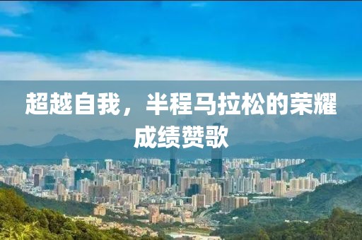 超越自我，半程马拉松的荣耀成绩赞歌