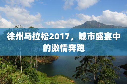 徐州马拉松2017，城市盛宴中的激情奔跑