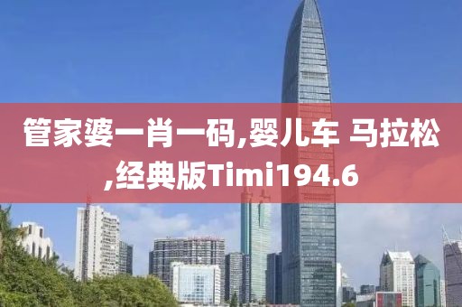 管家婆一肖一码,婴儿车 马拉松,经典版Timi194.6