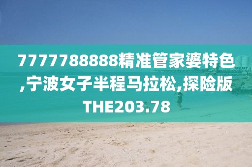 7777788888精准管家婆特色,宁波女子半程马拉松,探险版THE203.78