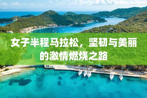 女子半程马拉松，坚韧与美丽的激情燃烧之路