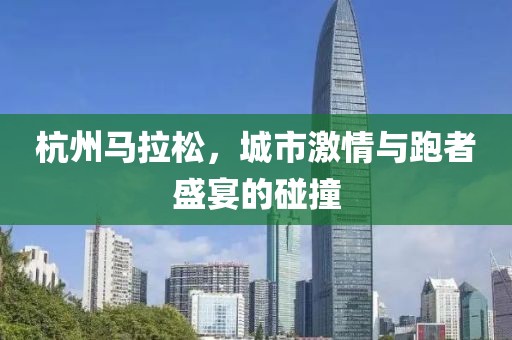杭州马拉松，城市激情与跑者盛宴的碰撞