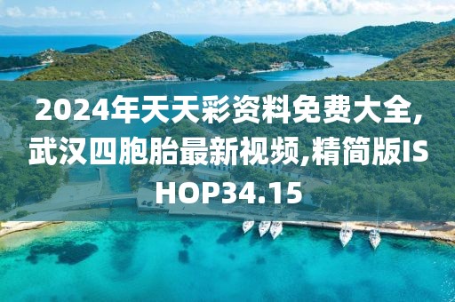 2024年天天彩资料免费大全,武汉四胞胎最新视频,精简版ISHOP34.15