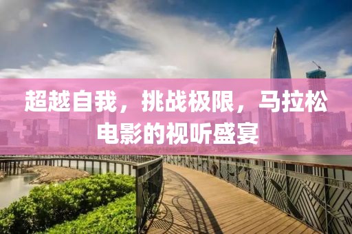 超越自我，挑战极限，马拉松电影的视听盛宴