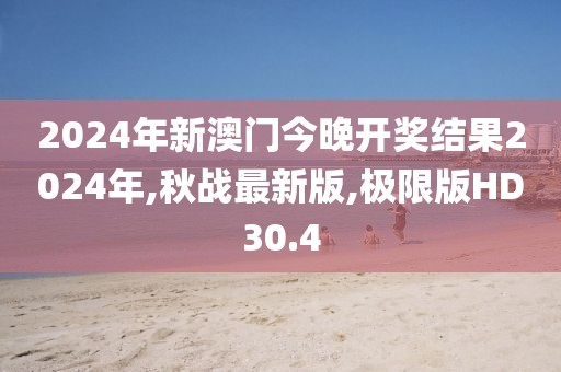 2024年新澳门今晚开奖结果2024年,秋战最新版,极限版HD30.4
